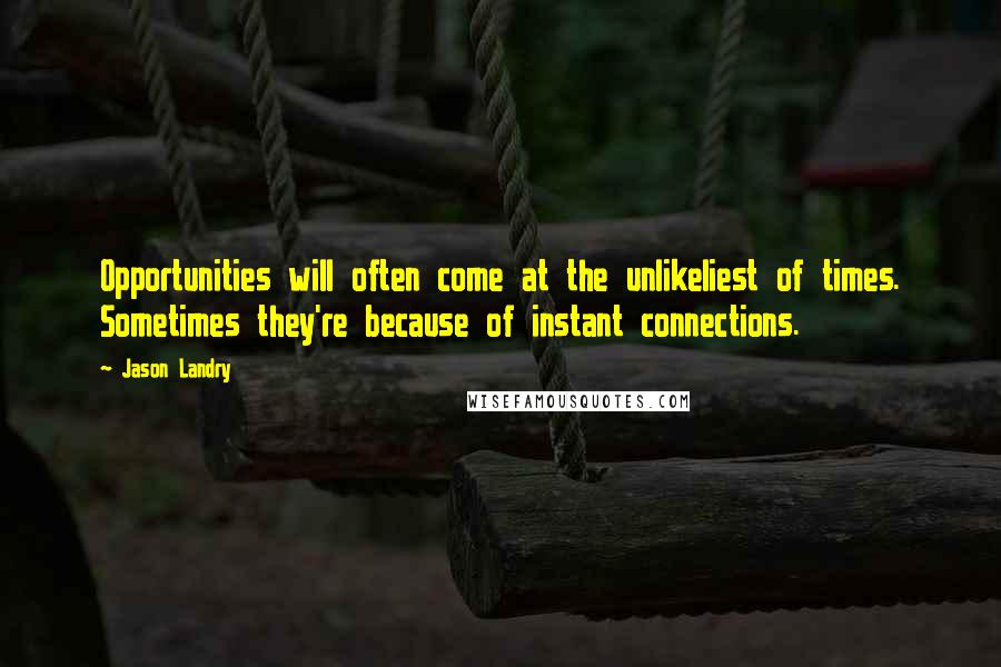 Jason Landry Quotes: Opportunities will often come at the unlikeliest of times. Sometimes they're because of instant connections.