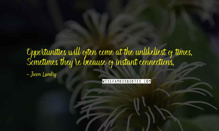 Jason Landry Quotes: Opportunities will often come at the unlikeliest of times. Sometimes they're because of instant connections.