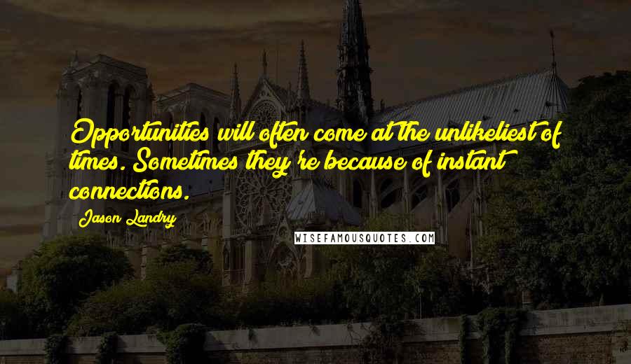 Jason Landry Quotes: Opportunities will often come at the unlikeliest of times. Sometimes they're because of instant connections.