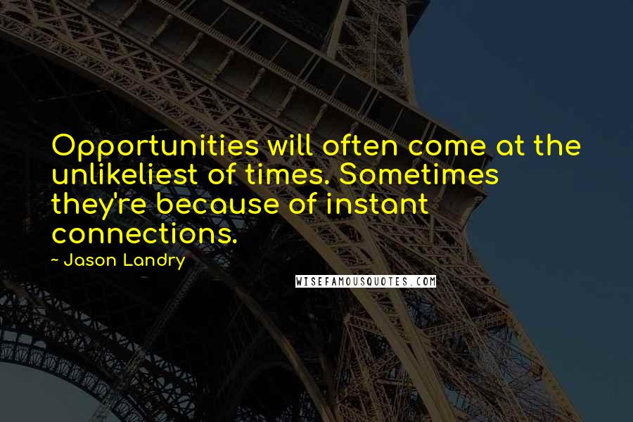 Jason Landry Quotes: Opportunities will often come at the unlikeliest of times. Sometimes they're because of instant connections.