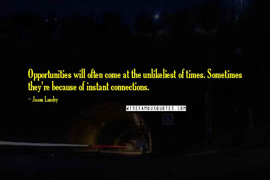 Jason Landry Quotes: Opportunities will often come at the unlikeliest of times. Sometimes they're because of instant connections.