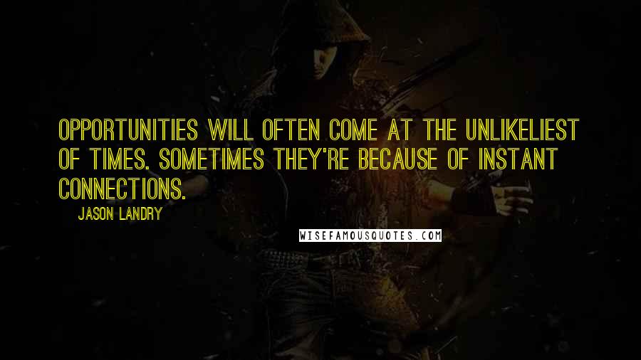 Jason Landry Quotes: Opportunities will often come at the unlikeliest of times. Sometimes they're because of instant connections.