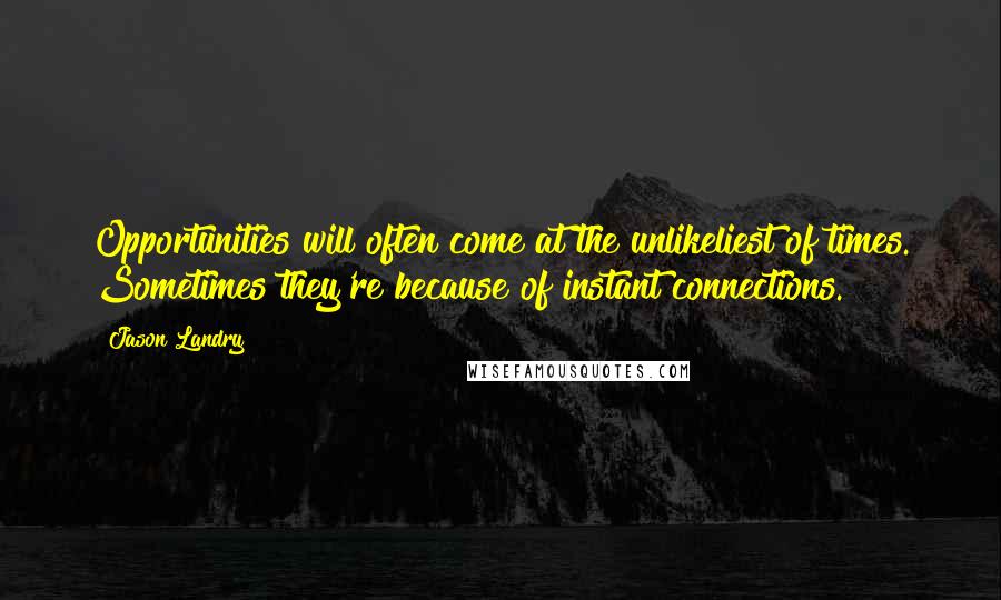 Jason Landry Quotes: Opportunities will often come at the unlikeliest of times. Sometimes they're because of instant connections.