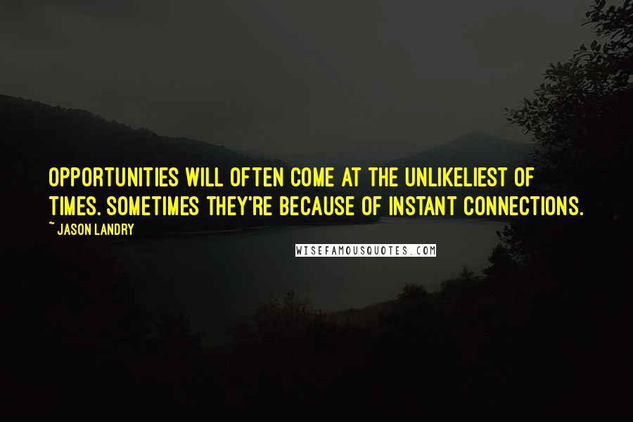 Jason Landry Quotes: Opportunities will often come at the unlikeliest of times. Sometimes they're because of instant connections.