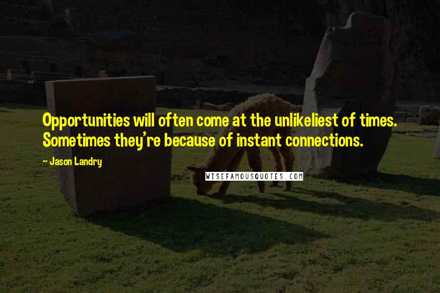 Jason Landry Quotes: Opportunities will often come at the unlikeliest of times. Sometimes they're because of instant connections.