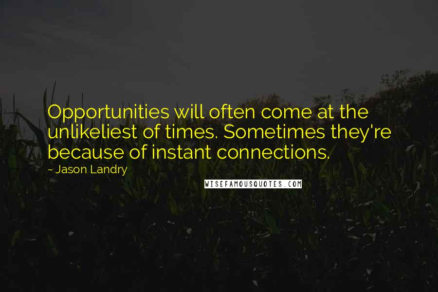 Jason Landry Quotes: Opportunities will often come at the unlikeliest of times. Sometimes they're because of instant connections.