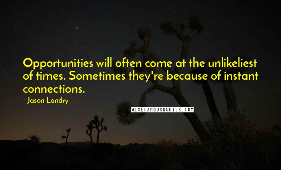 Jason Landry Quotes: Opportunities will often come at the unlikeliest of times. Sometimes they're because of instant connections.