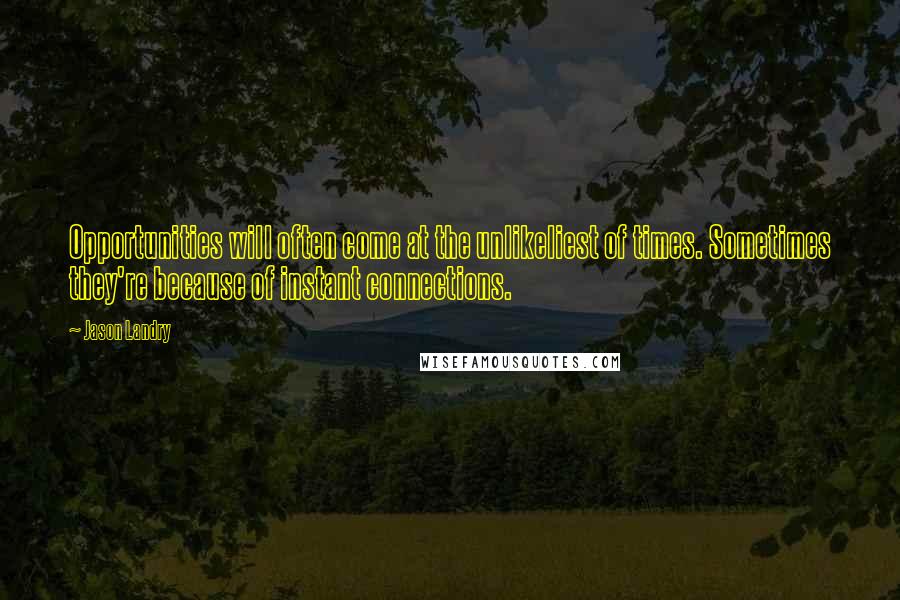 Jason Landry Quotes: Opportunities will often come at the unlikeliest of times. Sometimes they're because of instant connections.