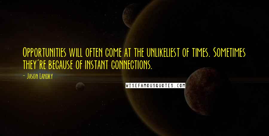 Jason Landry Quotes: Opportunities will often come at the unlikeliest of times. Sometimes they're because of instant connections.