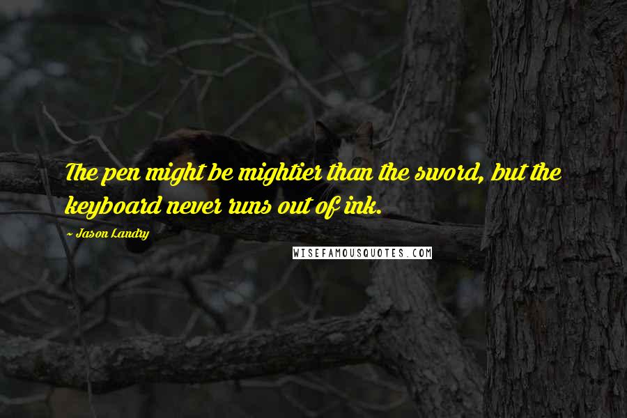 Jason Landry Quotes: The pen might be mightier than the sword, but the keyboard never runs out of ink.