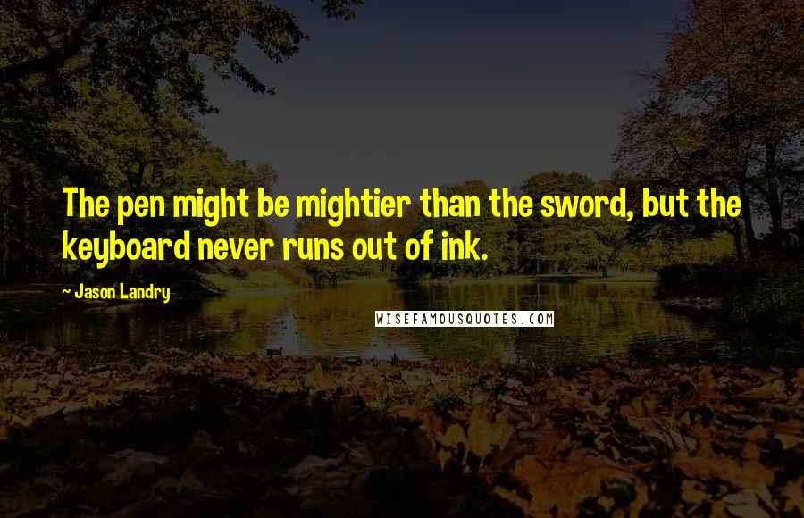 Jason Landry Quotes: The pen might be mightier than the sword, but the keyboard never runs out of ink.