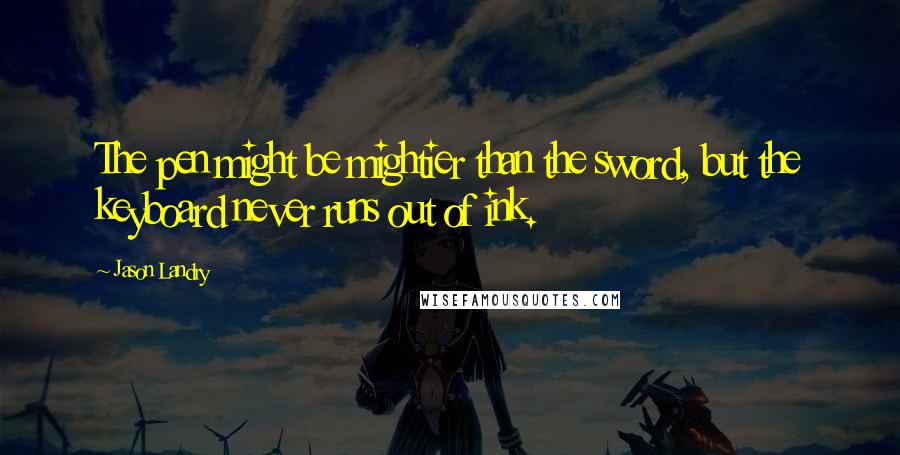 Jason Landry Quotes: The pen might be mightier than the sword, but the keyboard never runs out of ink.