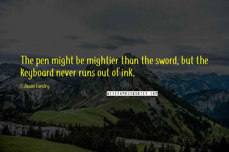 Jason Landry Quotes: The pen might be mightier than the sword, but the keyboard never runs out of ink.