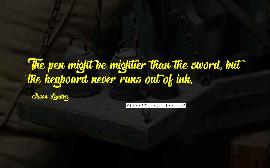 Jason Landry Quotes: The pen might be mightier than the sword, but the keyboard never runs out of ink.