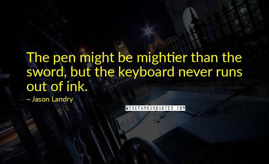 Jason Landry Quotes: The pen might be mightier than the sword, but the keyboard never runs out of ink.