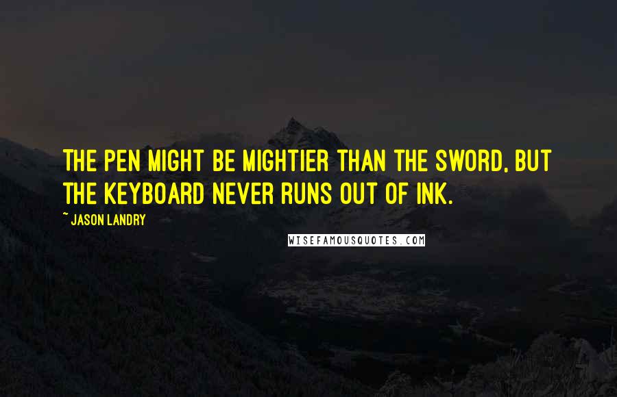 Jason Landry Quotes: The pen might be mightier than the sword, but the keyboard never runs out of ink.