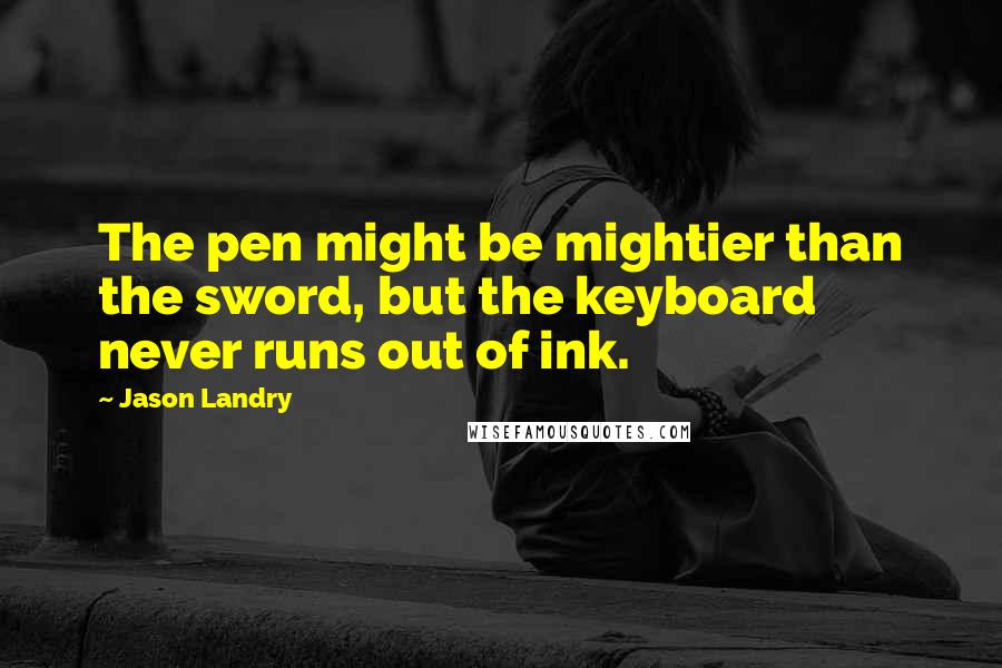 Jason Landry Quotes: The pen might be mightier than the sword, but the keyboard never runs out of ink.