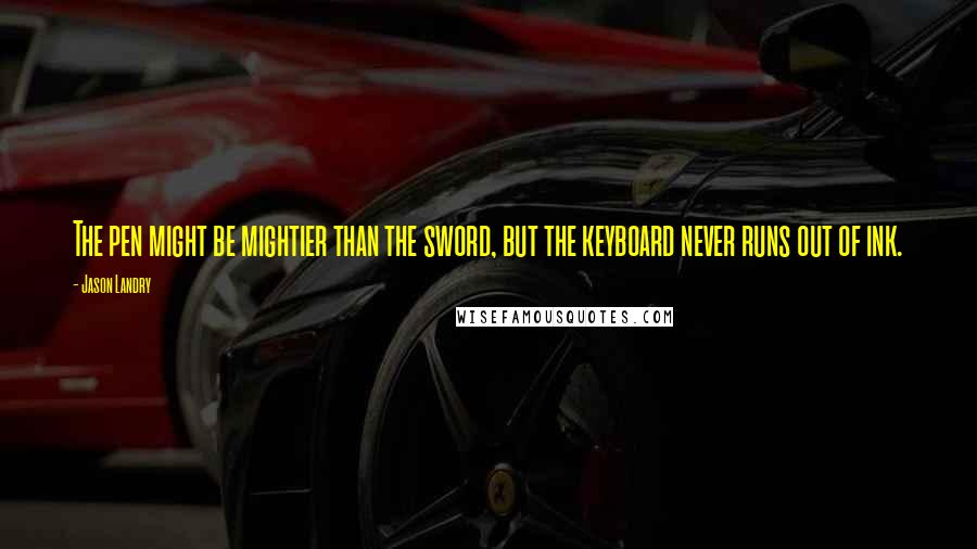 Jason Landry Quotes: The pen might be mightier than the sword, but the keyboard never runs out of ink.