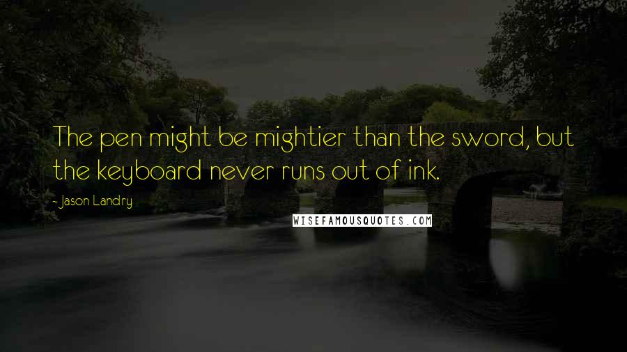 Jason Landry Quotes: The pen might be mightier than the sword, but the keyboard never runs out of ink.