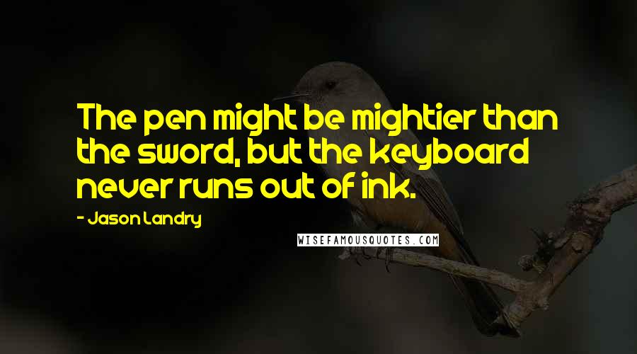 Jason Landry Quotes: The pen might be mightier than the sword, but the keyboard never runs out of ink.