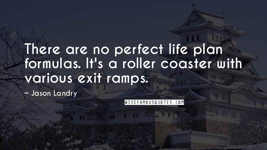 Jason Landry Quotes: There are no perfect life plan formulas. It's a roller coaster with various exit ramps.