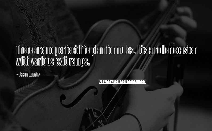 Jason Landry Quotes: There are no perfect life plan formulas. It's a roller coaster with various exit ramps.