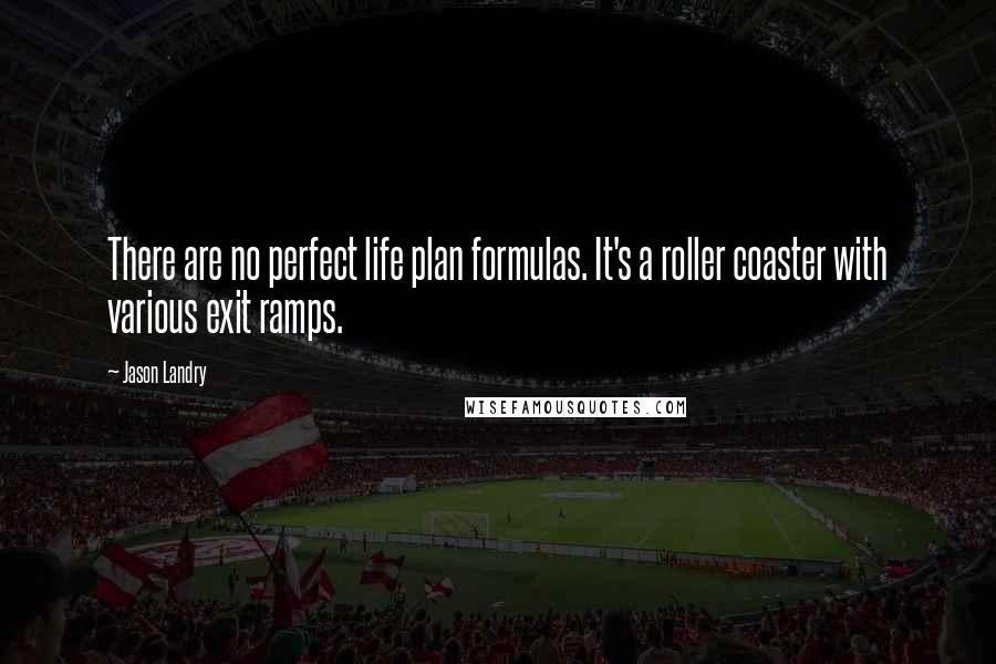 Jason Landry Quotes: There are no perfect life plan formulas. It's a roller coaster with various exit ramps.