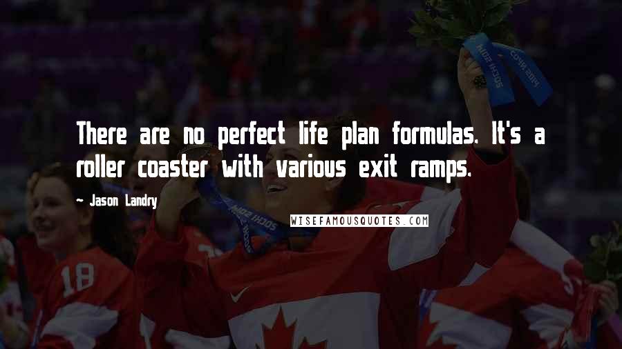 Jason Landry Quotes: There are no perfect life plan formulas. It's a roller coaster with various exit ramps.