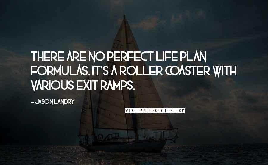 Jason Landry Quotes: There are no perfect life plan formulas. It's a roller coaster with various exit ramps.