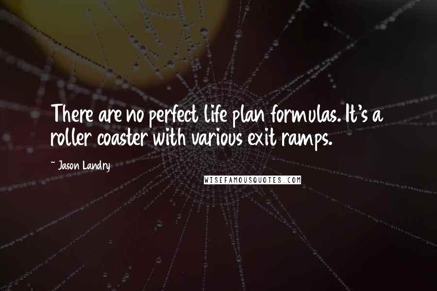 Jason Landry Quotes: There are no perfect life plan formulas. It's a roller coaster with various exit ramps.