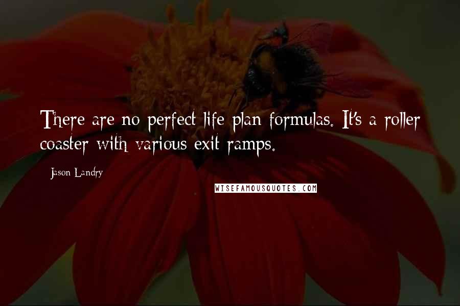 Jason Landry Quotes: There are no perfect life plan formulas. It's a roller coaster with various exit ramps.