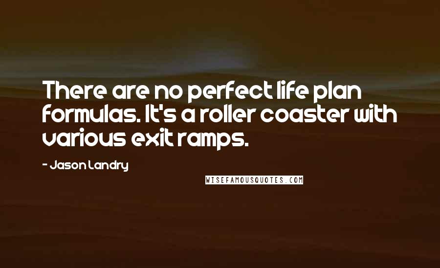 Jason Landry Quotes: There are no perfect life plan formulas. It's a roller coaster with various exit ramps.