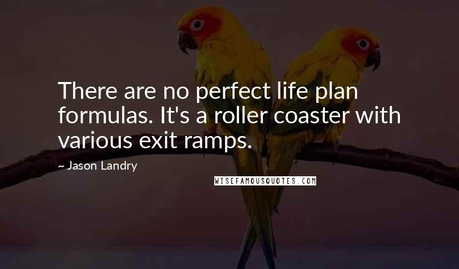 Jason Landry Quotes: There are no perfect life plan formulas. It's a roller coaster with various exit ramps.