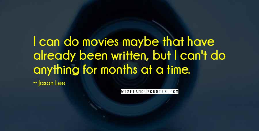 Jason Lee Quotes: I can do movies maybe that have already been written, but I can't do anything for months at a time.