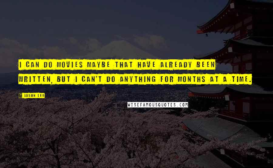 Jason Lee Quotes: I can do movies maybe that have already been written, but I can't do anything for months at a time.