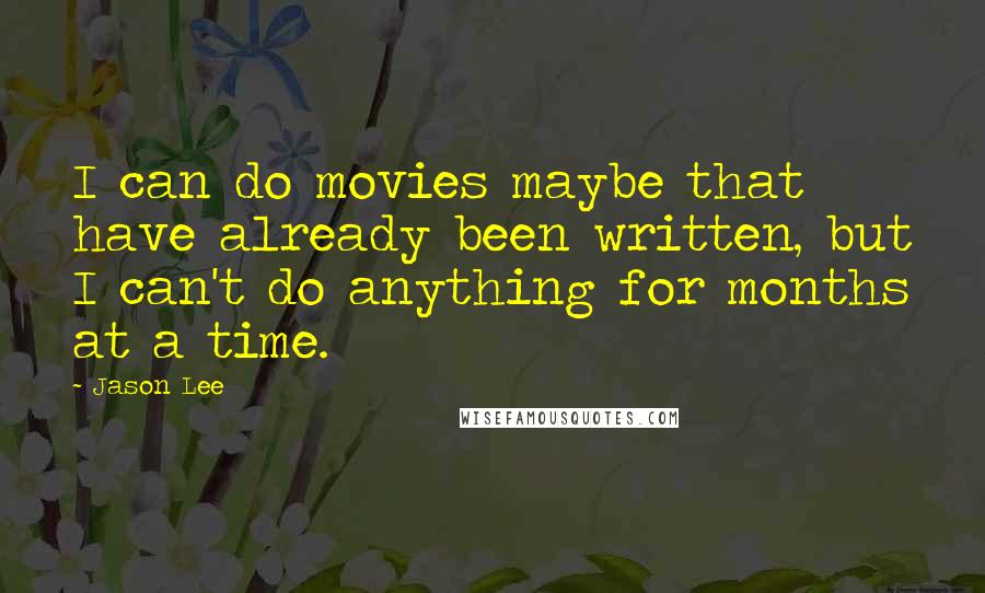 Jason Lee Quotes: I can do movies maybe that have already been written, but I can't do anything for months at a time.