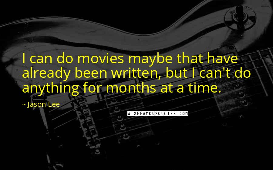 Jason Lee Quotes: I can do movies maybe that have already been written, but I can't do anything for months at a time.