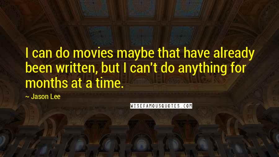 Jason Lee Quotes: I can do movies maybe that have already been written, but I can't do anything for months at a time.
