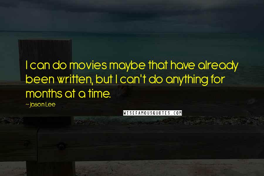 Jason Lee Quotes: I can do movies maybe that have already been written, but I can't do anything for months at a time.