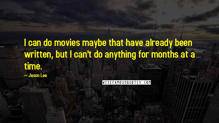 Jason Lee Quotes: I can do movies maybe that have already been written, but I can't do anything for months at a time.