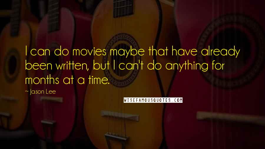 Jason Lee Quotes: I can do movies maybe that have already been written, but I can't do anything for months at a time.