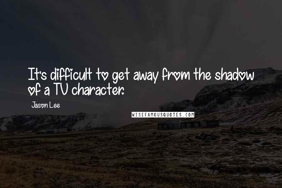 Jason Lee Quotes: It's difficult to get away from the shadow of a TV character.