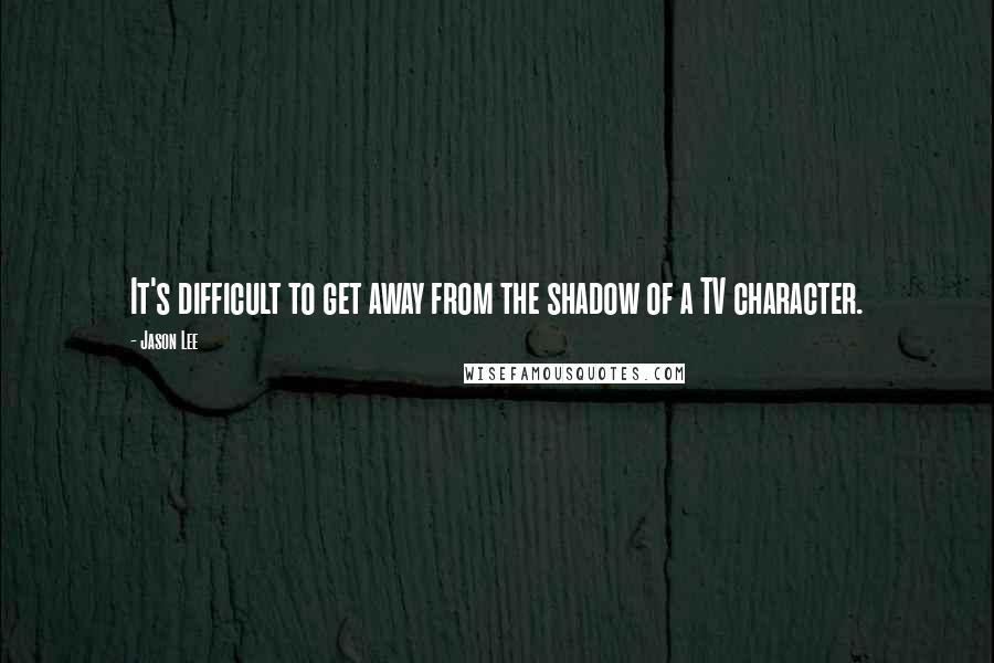 Jason Lee Quotes: It's difficult to get away from the shadow of a TV character.