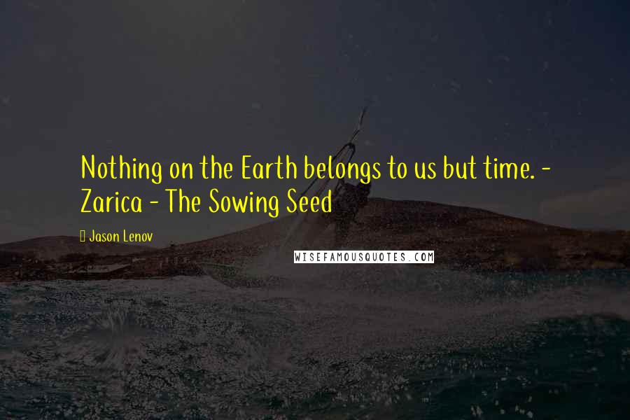 Jason Lenov Quotes: Nothing on the Earth belongs to us but time. - Zarica - The Sowing Seed