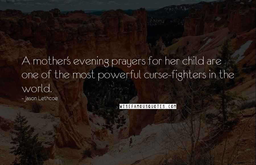 Jason Lethcoe Quotes: A mother's evening prayers for her child are one of the most powerful curse-fighters in the world.
