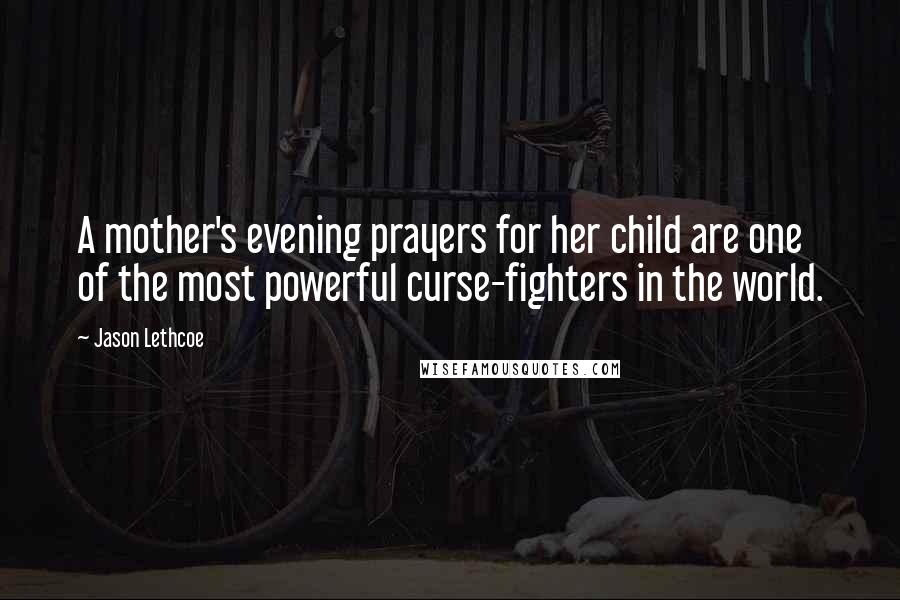 Jason Lethcoe Quotes: A mother's evening prayers for her child are one of the most powerful curse-fighters in the world.