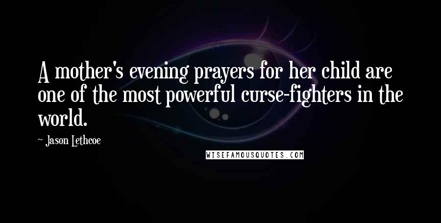 Jason Lethcoe Quotes: A mother's evening prayers for her child are one of the most powerful curse-fighters in the world.