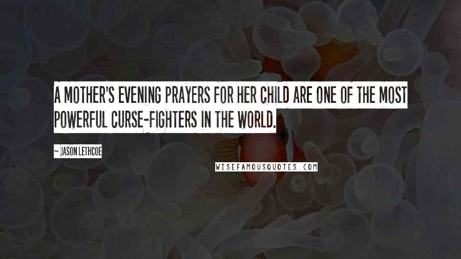 Jason Lethcoe Quotes: A mother's evening prayers for her child are one of the most powerful curse-fighters in the world.