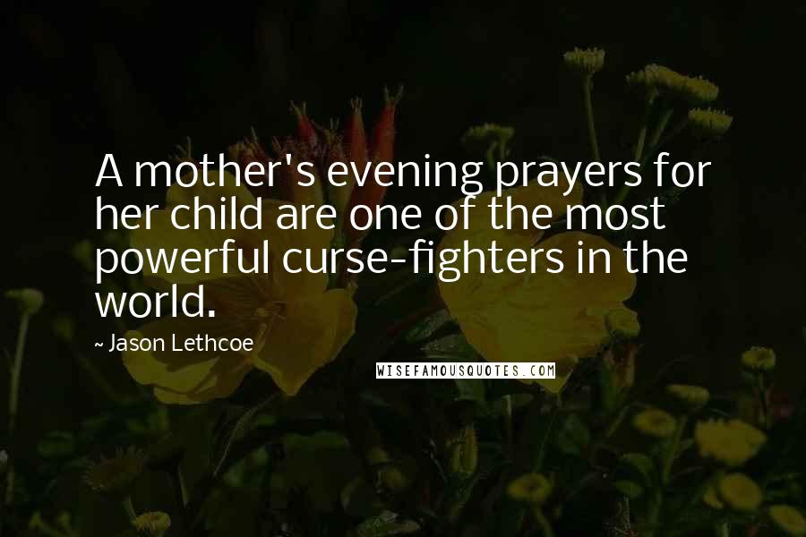 Jason Lethcoe Quotes: A mother's evening prayers for her child are one of the most powerful curse-fighters in the world.