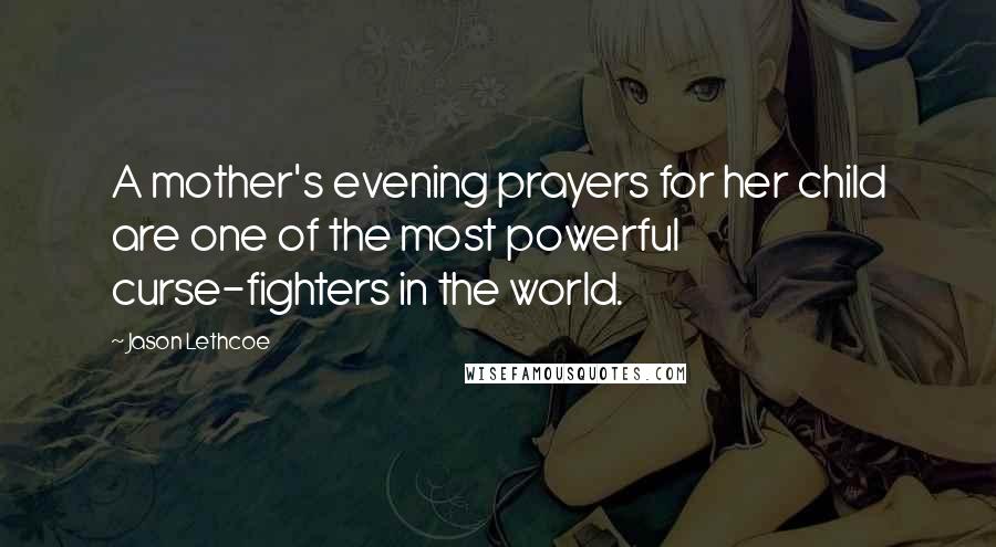Jason Lethcoe Quotes: A mother's evening prayers for her child are one of the most powerful curse-fighters in the world.